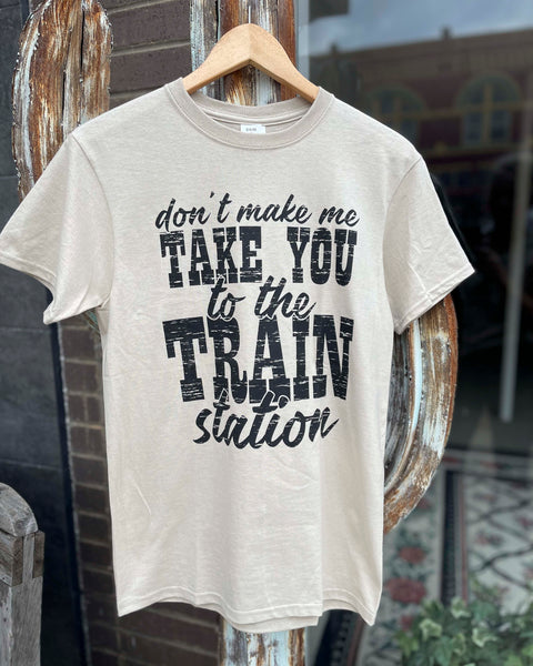 DON'T MAKE ME TAKE YOU TO THE TRAIN STATION TEE